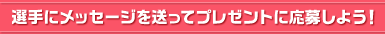 選手にメッセージを送ってプレゼントに応募しよう