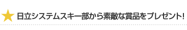 日立ソリューションズスキー部から素敵な商品をプレゼント！