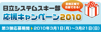 日立ソリューションズスキー部応援キャンペーン2010 第3弾応募期間 2010年3月1日から2010年3月21日