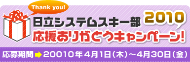 日立ソリューションズスキー部応援ありがとうキャンペーン2010 応募期間 2010年4月1日から2010年4月30日