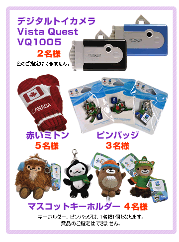 2010年4月1日から2010年4月30日 「デジタルトイカメラ2名様、赤いミトン5名様、マスコットキーホルダー4名様、ピンバッジ3名様」※いずれの賞品も種類、色のご指定はできません。