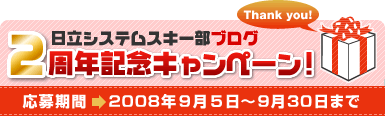 日立ソリューションズスキー部ブログ　2周年記念キャンペーン　応募期間　2008年9月5日～9月30日まで