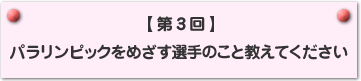 【第3回】パラリンピックをめざす選手のこと教えてください